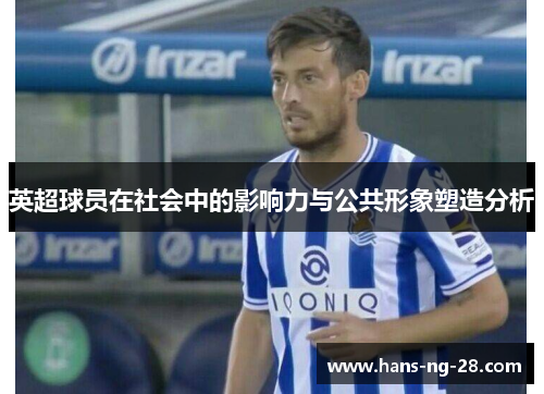 英超球员在社会中的影响力与公共形象塑造分析 英超球员在社会中的影响力与公共形象塑造分析