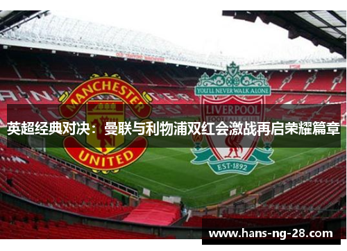 英超经典对决:曼联与利物浦双红会激战再启荣耀篇章 英超经典对决:曼联与利物浦双红会激战再启荣耀篇章