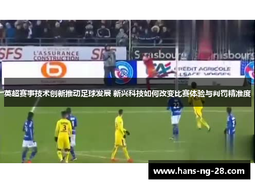 英超赛事技术创新推动足球发展 新兴科技如何改变比赛体验与判罚精准度 英超赛事技术创新推动足球发展 新兴科技如何改变比赛体验与判罚精准度