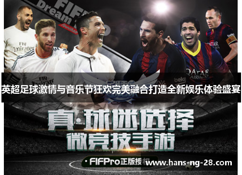 英超足球激情与音乐节狂欢完美融合打造全新娱乐体验盛宴 英超足球激情与音乐节狂欢完美融合打造全新娱乐体验盛宴