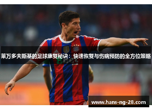 莱万多夫斯基的足球康复秘诀:快速恢复与伤病预防的全方位策略 莱万多夫斯基的足球康复秘诀:快速恢复与伤病预防的全方位策略