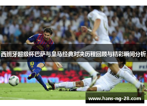 西班牙超级杯巴萨与皇马经典对决历程回顾与精彩瞬间分析 西班牙超级杯巴萨与皇马经典对决历程回顾与精彩瞬间分析