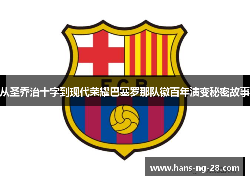 从圣乔治十字到现代荣耀巴塞罗那队徽百年演变秘密故事