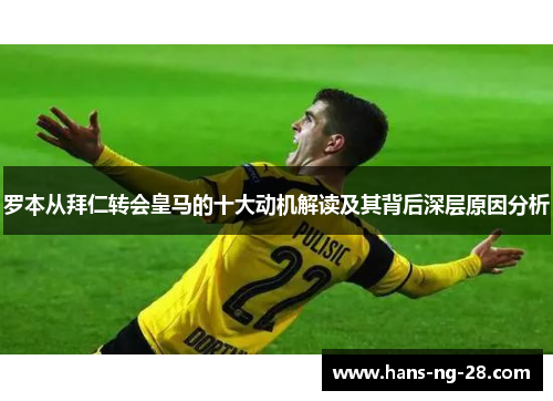罗本从拜仁转会皇马的十大动机解读及其背后深层原因分析 罗本从拜仁转会皇马的十大动机解读及其背后深层原因分析