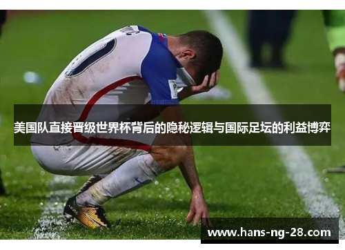 美国队直接晋级世界杯背后的隐秘逻辑与国际足坛的利益博弈 美国队直接晋级世界杯背后的隐秘逻辑与国际足坛的利益博弈