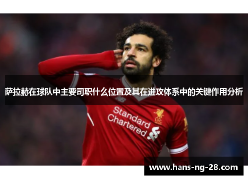萨拉赫在球队中主要司职什么位置及其在进攻体系中的关键作用分析 萨拉赫在球队中主要司职什么位置及其在进攻体系中的关键作用分析