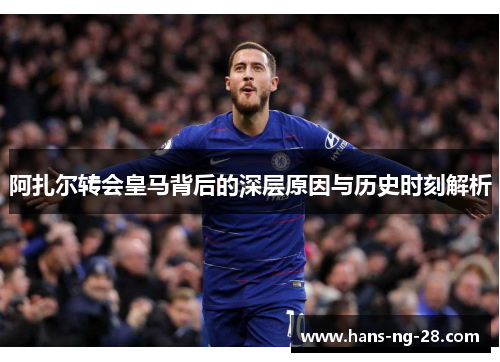 阿扎尔转会皇马背后的深层原因与历史时刻解析 阿扎尔转会皇马背后的深层原因与历史时刻解析