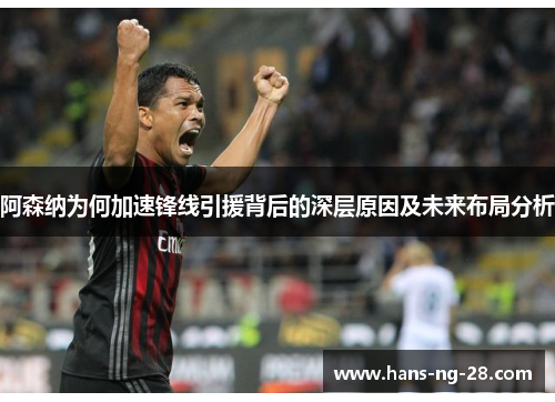 阿森纳为何加速锋线引援背后的深层原因及未来布局分析 阿森纳为何加速锋线引援背后的深层原因及未来布局分析