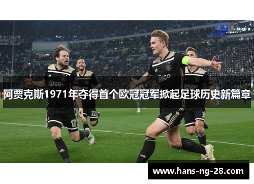 阿贾克斯1971年夺得首个欧冠冠军掀起足球历史新篇章 阿贾克斯1971年夺得首个欧冠冠军掀起足球历史新篇章