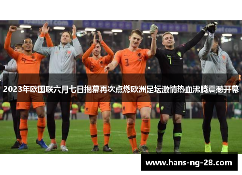 2023年欧国联六月七日揭幕再次点燃欧洲足坛激情热血沸腾震撼开幕 2023年欧国联六月七日揭幕再次点燃欧洲足坛激情热血沸腾震撼开幕