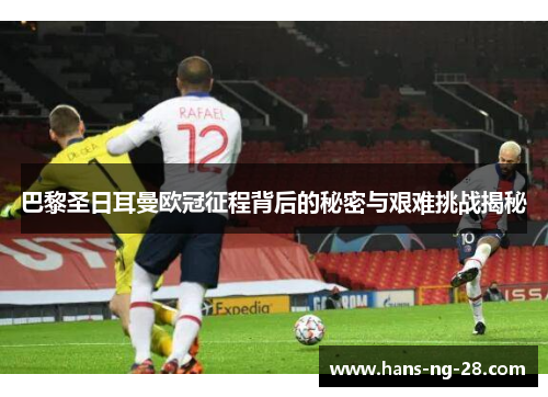 巴黎圣日耳曼欧冠征程背后的秘密与艰难挑战揭秘 巴黎圣日耳曼欧冠征程背后的秘密与艰难挑战揭秘