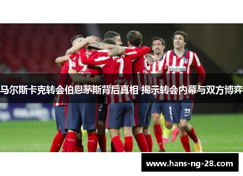 马尔斯卡克转会伯恩茅斯背后真相 揭示转会内幕与双方博弈