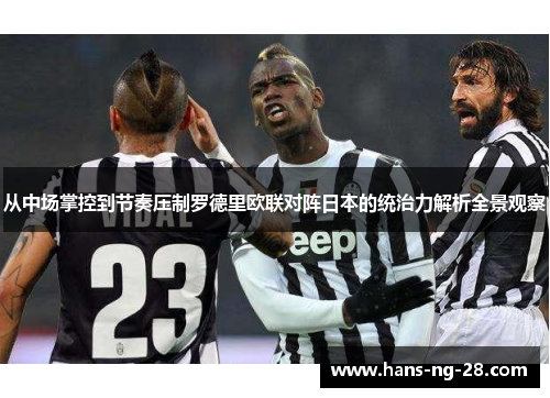 从中场掌控到节奏压制罗德里欧联对阵日本的统治力解析全景观察