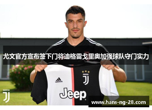 尤文官方宣布签下门将迪格雷戈里奥加强球队守门实力